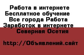 Работа в интернете. Бесплатное обучение. - Все города Работа » Заработок в интернете   . Северная Осетия